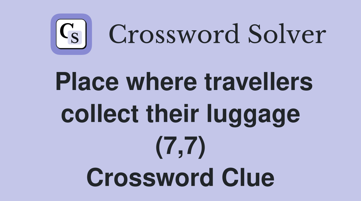 Place where travellers collect their luggage (7,7) Crossword Clue
